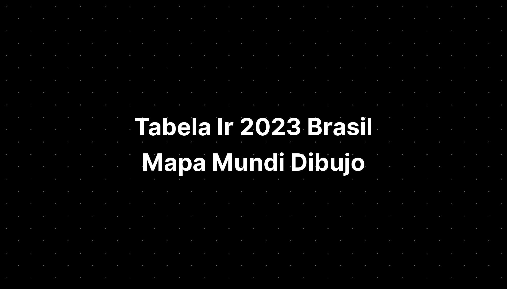 Tabela Ir 2023 Brasil Mapa Mundi Dibujo Animado Para Imagesee 8832